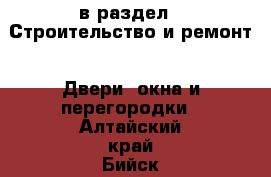  в раздел : Строительство и ремонт » Двери, окна и перегородки . Алтайский край,Бийск г.